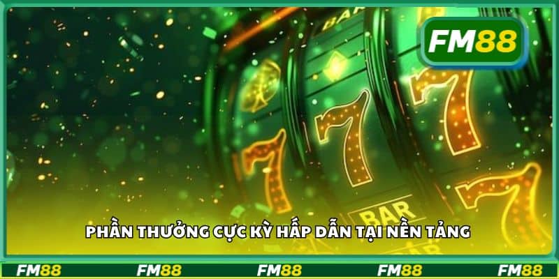 Phần thưởng cực kỳ hấp dẫn tại nền tảng
